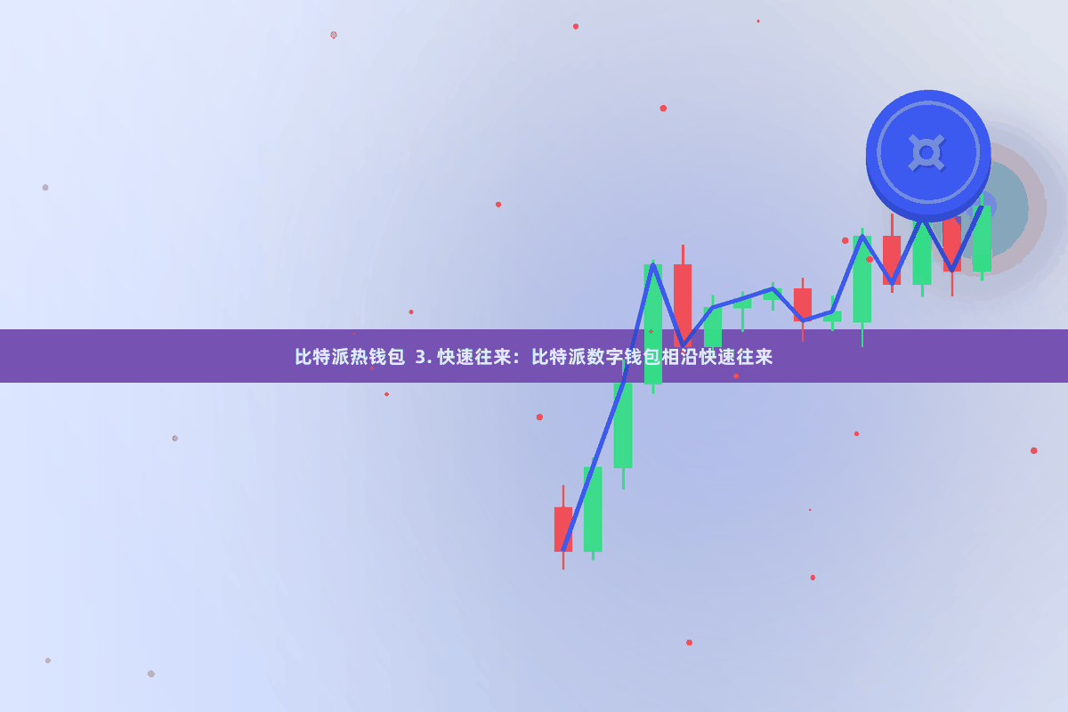 比特派热钱包 3. 快速往来:比特派数字钱包相沿快速往来