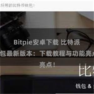 Bitpie安卓下载 比特派钱包最新版本：下载教程与功能亮点！