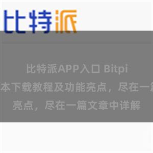 比特派APP入口 Bitpie钱包最新版本下载教程及功能亮点，尽在一篇文章中详解