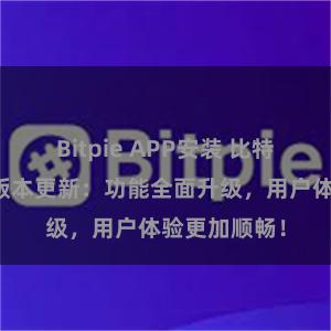 Bitpie APP安装 比特派钱包最新版本更新：功能全面升级，用户体验更加顺畅！