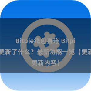 Bitpie钱包直连 Bitpie钱包更新了什么？最新功能一览【更新内容】