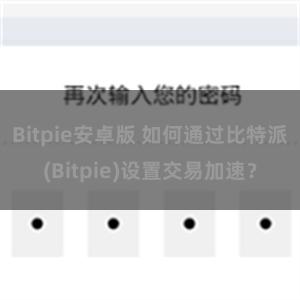 Bitpie安卓版 如何通过比特派(Bitpie)设置交易加速？