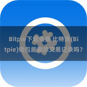 Bitpie下载免费 比特派(Bitpie)钱包能删除交易记录吗？