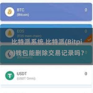 比特派系统 比特派(Bitpie)钱包能删除交易记录吗？