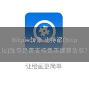 Bitpie转账 比特派(Bitpie)钱包是否支持免手续费功能？