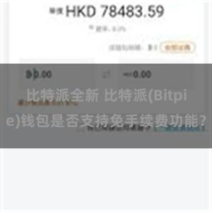 比特派全新 比特派(Bitpie)钱包是否支持免手续费功能？