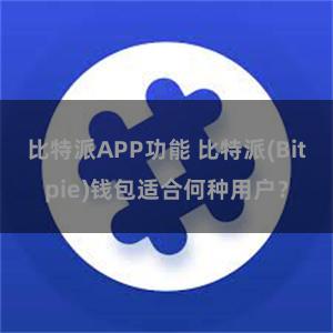 比特派APP功能 比特派(Bitpie)钱包适合何种用户？