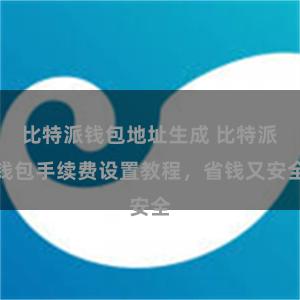 比特派钱包地址生成 比特派钱包手续费设置教程，省钱又安全