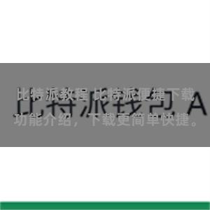 比特派教程 比特派便捷下载功能介绍，下载更简单快捷。