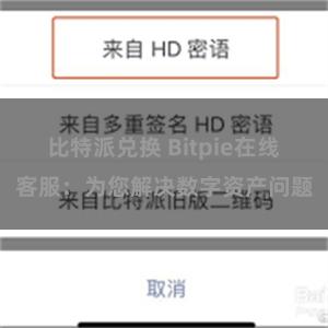 比特派兑换 Bitpie在线客服：为您解决数字资产问题