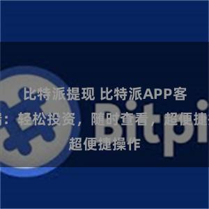 比特派提现 比特派APP客户端：轻松投资，随时查看，超便捷操作