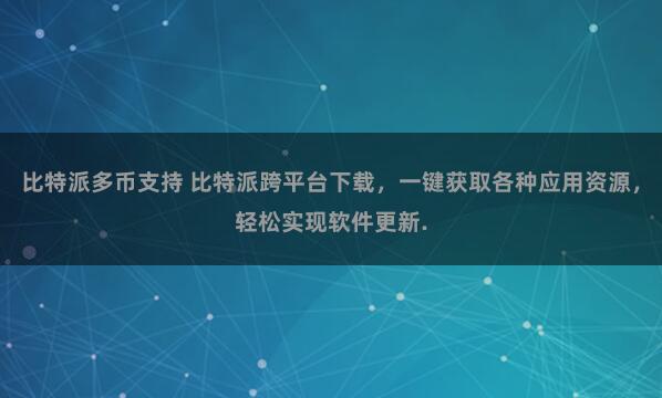 比特派多币支持 比特派跨平台下载，一键获取各种应用资源，轻松实现软件更新.