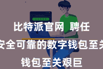 比特派官网  聘任一款安全可靠的数字钱包至关艰巨